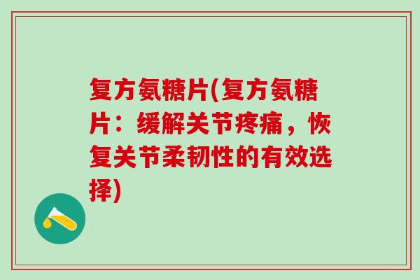 复方氨糖片(复方氨糖片：缓解关节疼痛，恢复关节柔韧性的有效选择)