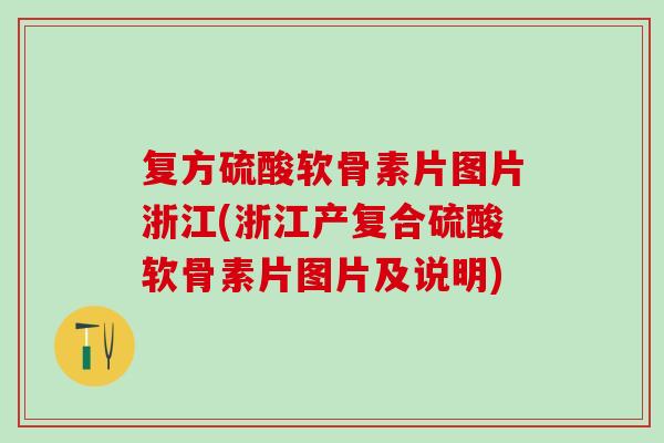 复方硫酸软骨素片图片浙江(浙江产复合硫酸软骨素片图片及说明)