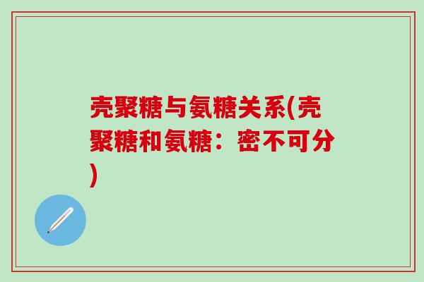 壳聚糖与氨糖关系(壳聚糖和氨糖：密不可分)