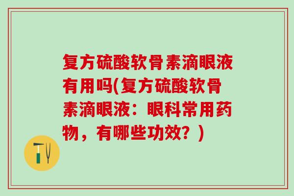 复方硫酸软骨素滴眼液有用吗(复方硫酸软骨素滴眼液：眼科常用药物，有哪些功效？)