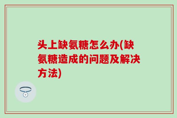 头上缺氨糖怎么办(缺氨糖造成的问题及解决方法)