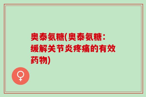 奥泰氨糖(奥泰氨糖：缓解关节炎疼痛的有效药物)