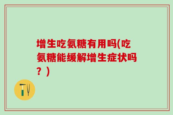 增生吃氨糖有用吗(吃氨糖能缓解增生症状吗？)