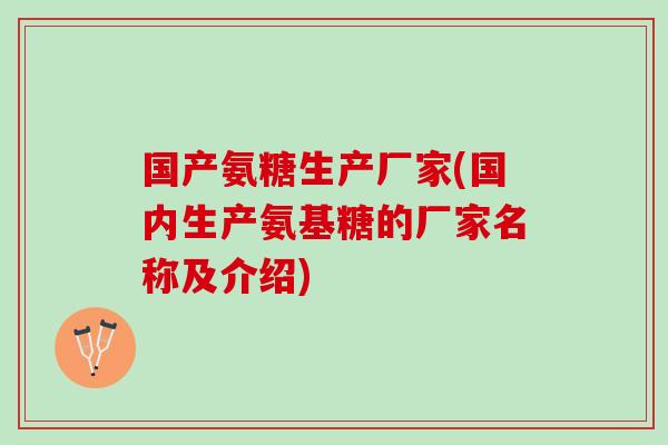 国产氨糖生产厂家(国内生产氨基糖的厂家名称及介绍) 国产氨糖生产厂家(国内生产氨基糖的厂家名称及介绍)