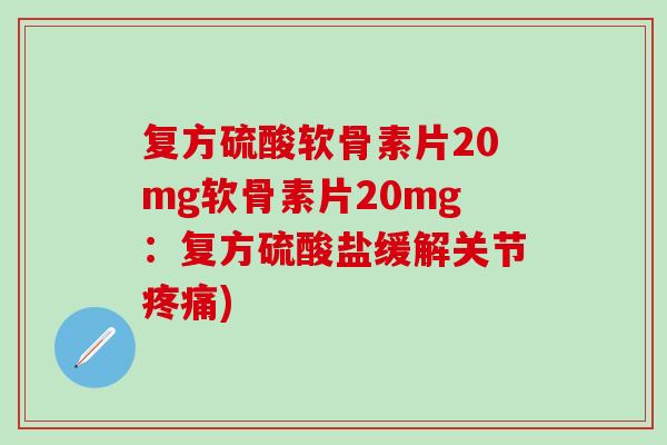 复方硫酸软骨素片20mg软骨素片20mg：复方硫酸盐缓解关节疼痛)