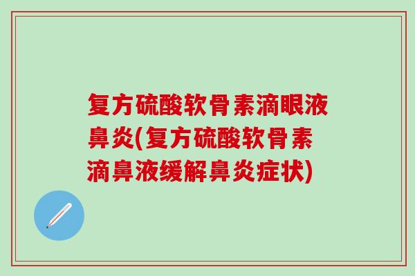 复方硫酸软骨素滴眼液鼻炎(复方硫酸软骨素滴鼻液缓解鼻炎症状)