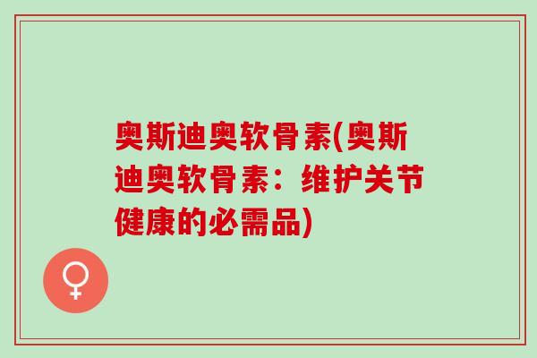奥斯迪奥软骨素(奥斯迪奥软骨素：维护关节健康的必需品)