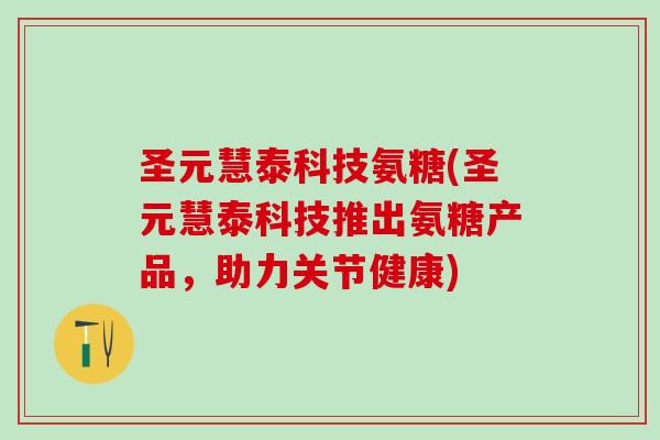 圣元慧泰科技氨糖(圣元慧泰科技推出氨糖产品，助力关节健康)