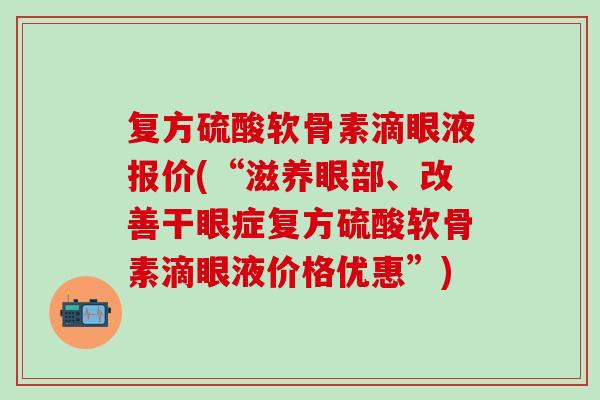 复方硫酸软骨素滴眼液报价(“滋养眼部、改善干眼症复方硫酸软骨素滴眼液价格优惠”)