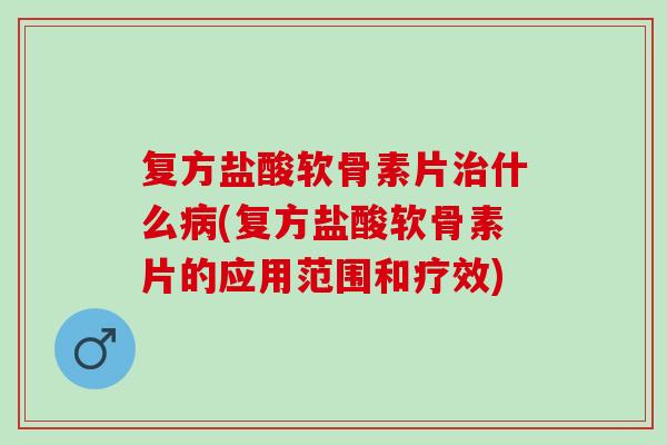 复方盐酸软骨素片治什么病(复方盐酸软骨素片的应用范围和疗效)