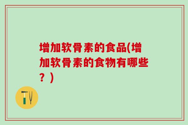增加软骨素的食品(增加软骨素的食物有哪些？)
