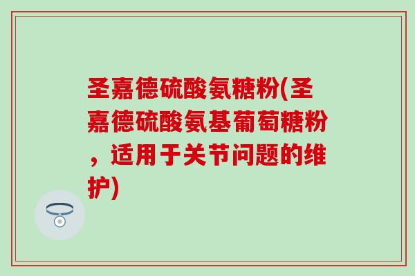 圣嘉德硫酸氨糖粉(圣嘉德硫酸氨基葡萄糖粉，适用于关节问题的维护)