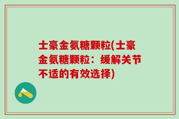 士豪金氨糖颗粒(士豪金氨糖颗粒：缓解关节不适的有效选择)