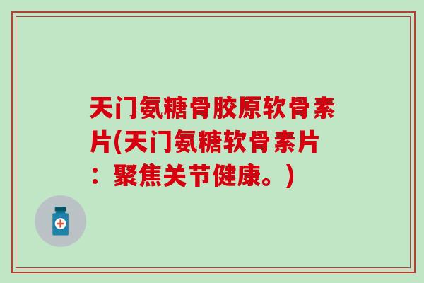 天门氨糖骨胶原软骨素片(天门氨糖软骨素片：聚焦关节健康。)