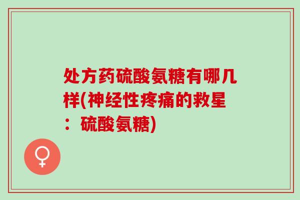 处方药硫酸氨糖有哪几样(神经性疼痛的救星：硫酸氨糖)