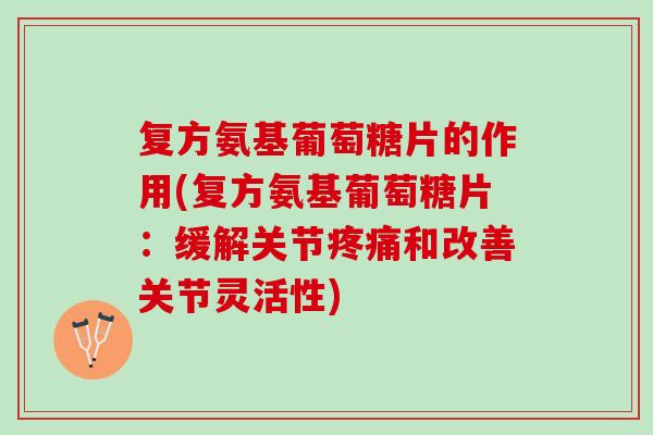 复方氨基葡萄糖片的作用(复方氨基葡萄糖片：缓解关节疼痛和改善关节灵活性)