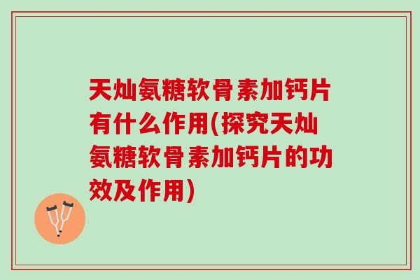 天灿氨糖软骨素加钙片有什么作用(探究天灿氨糖软骨素加钙片的功效及作用)