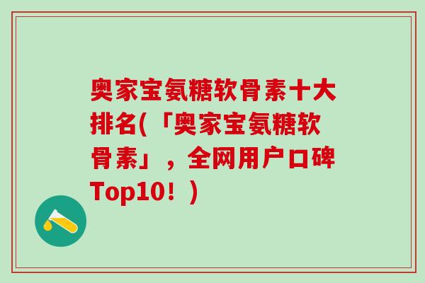 奥家宝氨糖软骨素十大排名(「奥家宝氨糖软骨素」，全网用户口碑Top10！)