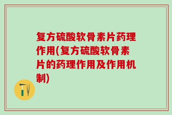 复方硫酸软骨素片药理作用(复方硫酸软骨素片的药理作用及作用机制)
