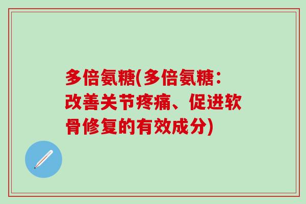 多倍氨糖(多倍氨糖：改善关节疼痛、促进软骨修复的有效成分)