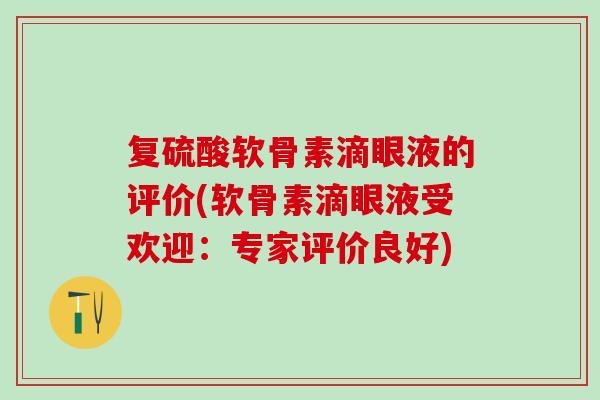 复硫酸软骨素滴眼液的评价(软骨素滴眼液受欢迎：专家评价良好)