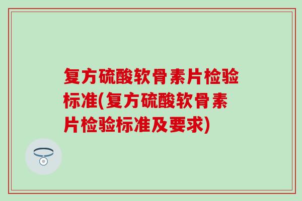 复方硫酸软骨素片检验标准(复方硫酸软骨素片检验标准及要求)