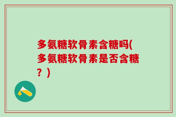 多氨糖软骨素含糖吗(多氨糖软骨素是否含糖？)