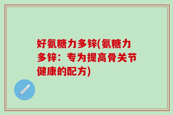 好氨糖力多锌(氨糖力多锌：专为提高骨关节健康的配方)