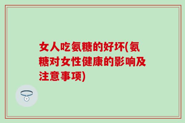 女人吃氨糖的好坏(氨糖对女性健康的影响及注意事项)
