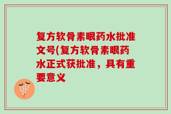 复方软骨素眼药水批准文号(复方软骨素眼药水正式获批准，具有重要意义