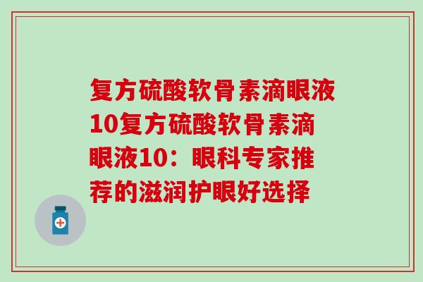 复方硫酸软骨素滴眼液10复方硫酸软骨素滴眼液10：眼科专家推荐的滋润护眼好选择
