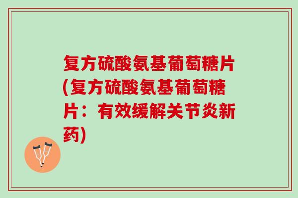 复方硫酸氨基葡萄糖片(复方硫酸氨基葡萄糖片：有效缓解关节炎新药)