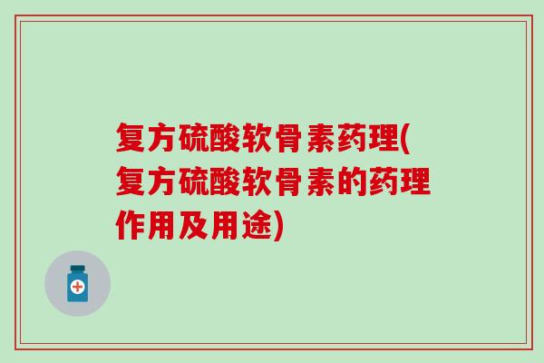 复方硫酸软骨素药理(复方硫酸软骨素的药理作用及用途)