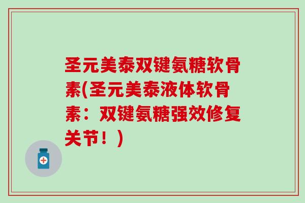 圣元美泰双键氨糖软骨素(圣元美泰液体软骨素：双键氨糖强效修复关节！)