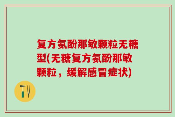 复方氨酚那敏颗粒无糖型(无糖复方氨酚那敏颗粒，缓解感冒症状)