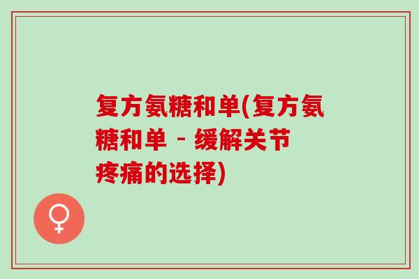 复方氨糖和单(复方氨糖和单 - 缓解关节疼痛的选择)