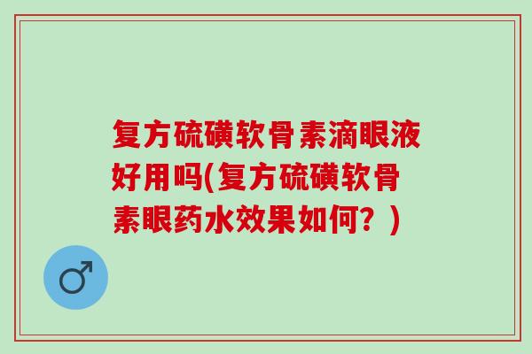 复方硫磺软骨素滴眼液好用吗(复方硫磺软骨素眼药水效果如何？)