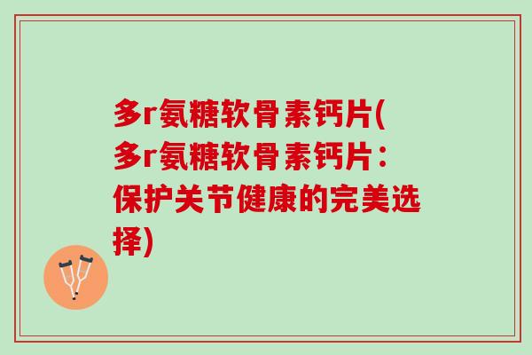 多r氨糖软骨素钙片(多r氨糖软骨素钙片：保护关节健康的完美选择)