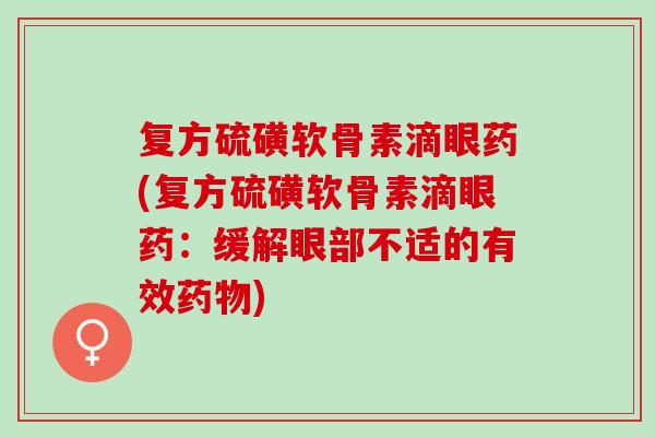 复方硫磺软骨素滴眼药(复方硫磺软骨素滴眼药：缓解眼部不适的有效药物)