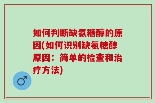 如何判断缺氨糖醇的原因(如何识别缺氨糖醇原因：简单的检查和治疗方法)