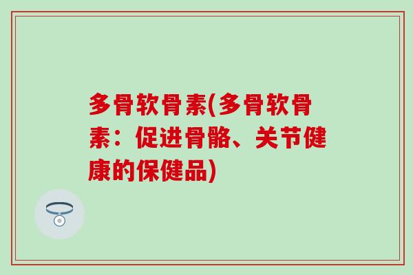 多骨软骨素(多骨软骨素：促进骨骼、关节健康的保健品)