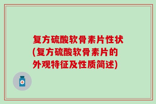 复方硫酸软骨素片性状(复方硫酸软骨素片的外观特征及性质简述)