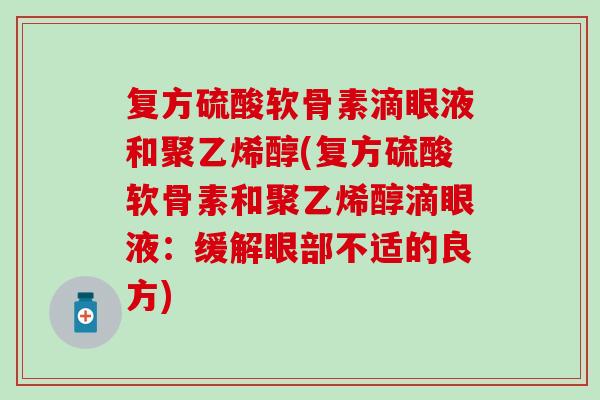 复方硫酸软骨素滴眼液和聚乙烯醇(复方硫酸软骨素和聚乙烯醇滴眼液:缓解眼部不适的良方) 复方硫酸软骨素滴眼液和聚乙烯醇(复方硫酸软骨素和聚乙烯醇滴眼液:缓解眼部不适的良方)
