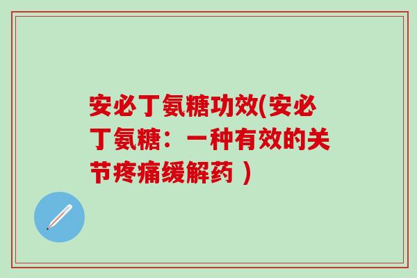 安必丁氨糖功效(安必丁氨糖：一种有效的关节疼痛缓解药 )