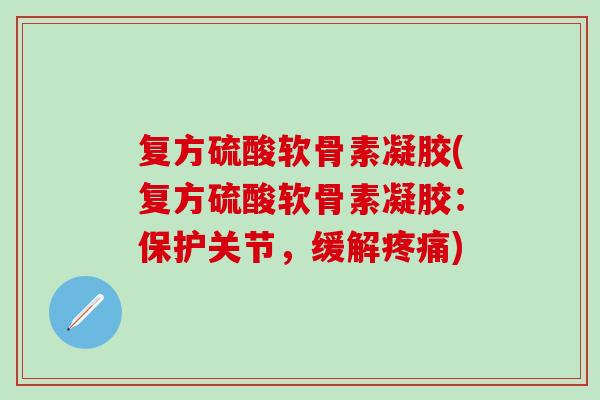 复方硫酸软骨素凝胶(复方硫酸软骨素凝胶：保护关节，缓解疼痛)