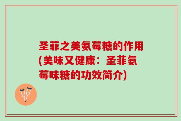 圣菲之美氨莓糖的作用(美味又健康：圣菲氨莓味糖的功效简介)