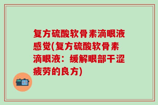 复方硫酸软骨素滴眼液感觉(复方硫酸软骨素滴眼液：缓解眼部干涩疲劳的良方)