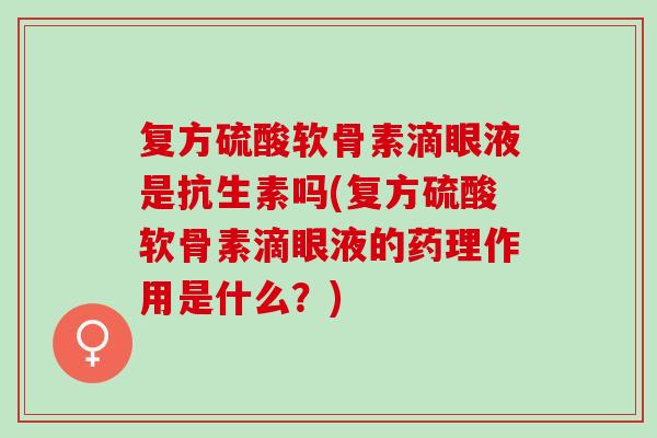 复方硫酸软骨素滴眼液是抗生素吗(复方硫酸软骨素滴眼液的药理作用是什么？)