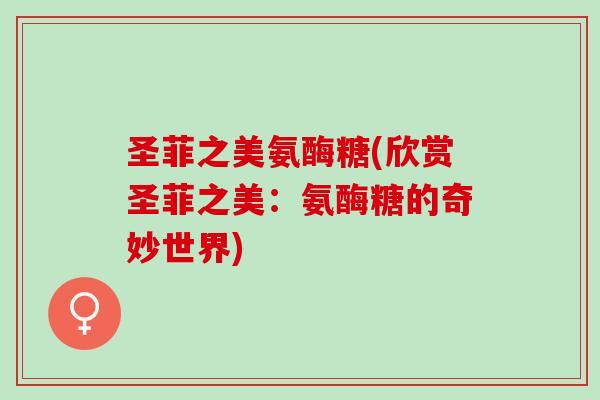 圣菲之美氨酶糖(欣赏圣菲之美：氨酶糖的奇妙世界)