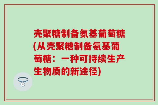 壳聚糖制备氨基葡萄糖(从壳聚糖制备氨基葡萄糖：一种可持续生产生物质的新途径)